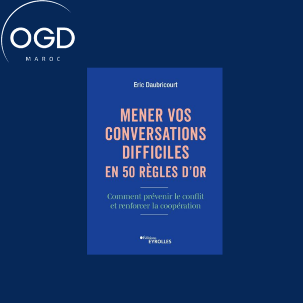 MENER VOS CONVERSATIONS DIFFICILES EN 50 REGLES D'OR - COMMENT PREVENIR LE CONFLIT ET RENFORCER LA C