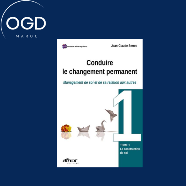 CONDUIRE LE CHANGEMENT PERMANENT - TOME 1 - MANAGEMENT DE SOI ET DE SA RELATION AUX AUTRES