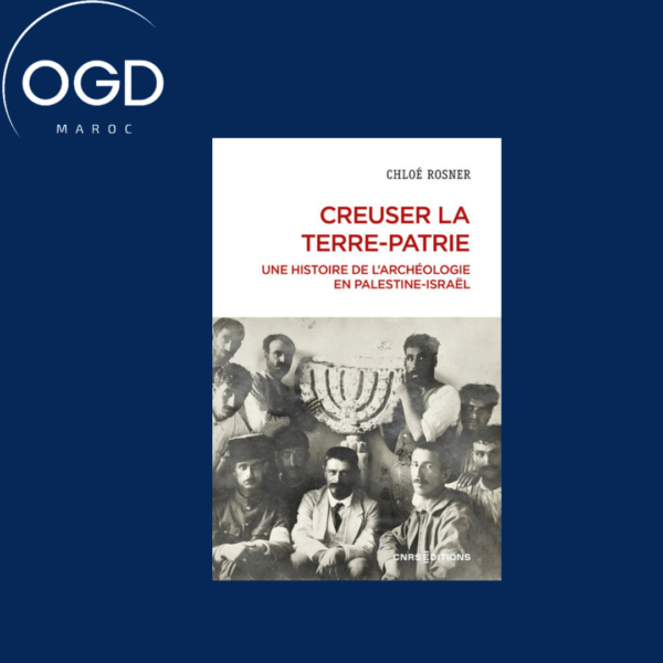 CREUSER LA TERRE-PATRIE - UNE HISTOIRE DE L'ARCHEOLOGIE EN PALESTINE-ISRAEL