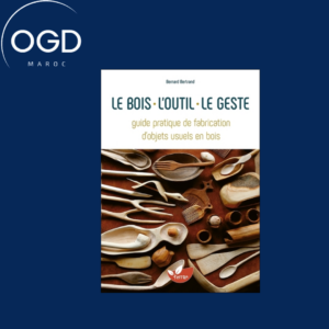 LE BOIS, L'OUTIL, LE GESTE - GUIDE PRATIQUE DE FABRICATION D'OBJETS USUELS EN BOIS