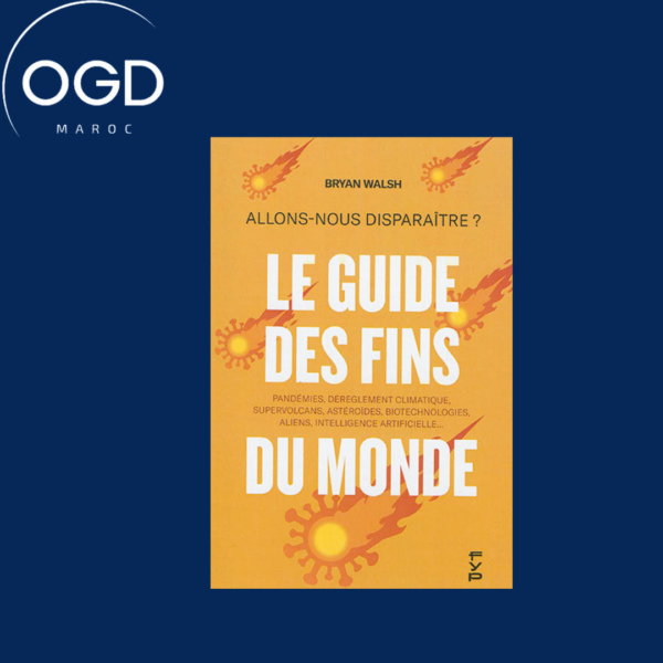 LE GUIDE DES FINS DU MONDE. - COMMENT ALLONS-NOUS DISPARAITRE ROBOTS HOSTILES, IA, PANDEMIES, CLIM