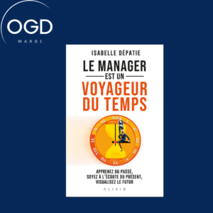 LE MANAGER EST UN VOYAGEUR DU TEMPS - APPRENEZ DU PASSE, SOYEZ A L'ECOUTE DU PRESENT ET VISUALISEZ L