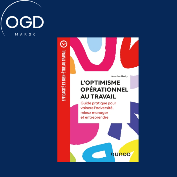 L'OPTIMISME OPERATIONNEL AU TRAVAIL - GUIDE PRATIQUE POUR VAINCRE L'ADVERSITE, MIEUX MANAGER ET ENTR