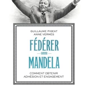 Fédérer comme Mandela - Comment obtenir adhésion et engagement