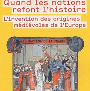 Quand les nations refont l'histoire - L'invention des origines médiévales de l'Europe